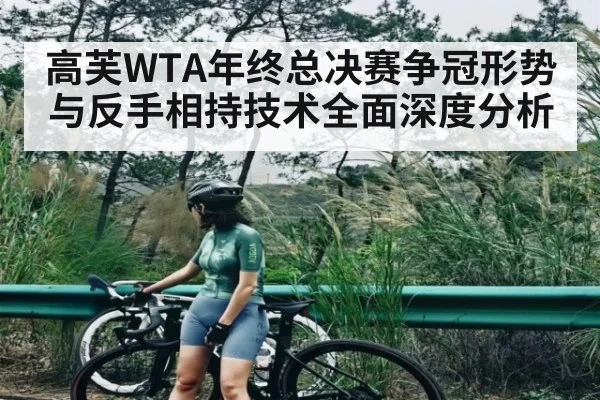 高芙WTA年终总决赛争冠形势与反手相持技术全面深度分析
